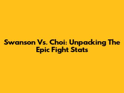 Swanson Vs. Choi: Unpacking The Epic Fight Stats