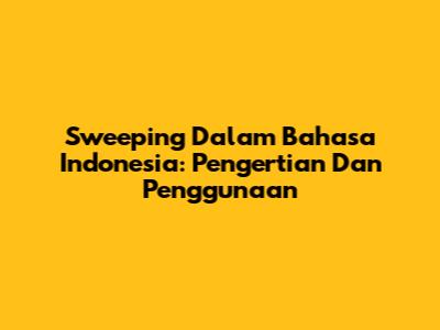 Sweeping Dalam Bahasa Indonesia: Pengertian Dan Penggunaan