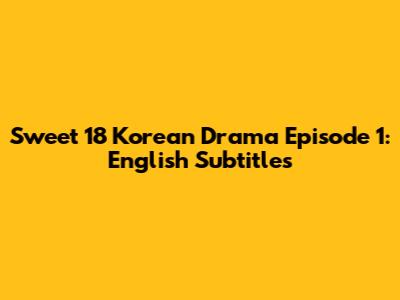 Sweet 18 Korean Drama Episode 1: English Subtitles