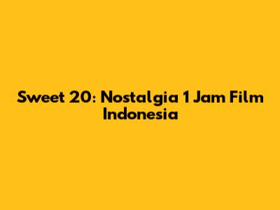 Sweet 20: Nostalgia 1 Jam Film Indonesia