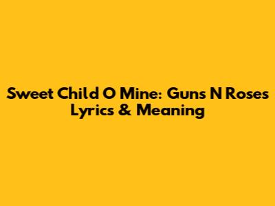 Sweet Child O' Mine: Guns N' Roses Lyrics & Meaning