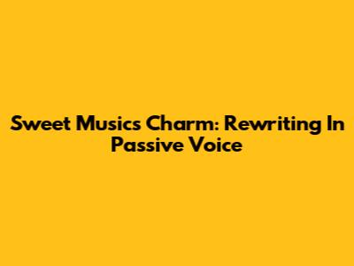 Sweet Music's Charm: Rewriting In Passive Voice