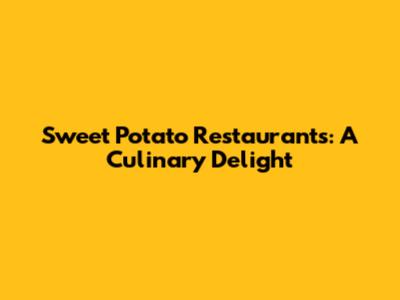 Sweet Potato Restaurants: A Culinary Delight