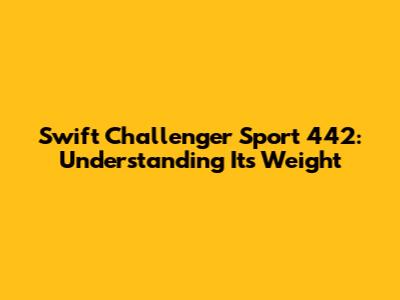 Swift Challenger Sport 442: Understanding Its Weight