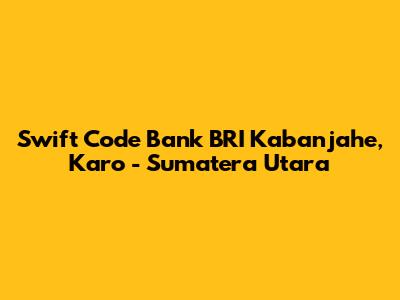 Swift Code Bank BRI Kabanjahe, Karo - Sumatera Utara