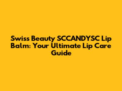 Swiss Beauty SCCANDYSC Lip Balm: Your Ultimate Lip Care Guide