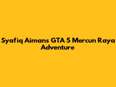 Syafiq Aiman's GTA 5 Mercun Raya Adventure