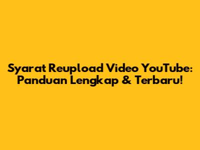 Syarat Reupload Video YouTube: Panduan Lengkap & Terbaru!