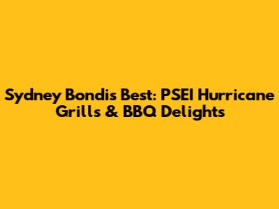 Sydney Bondi's Best: PSEI Hurricane Grills & BBQ Delights