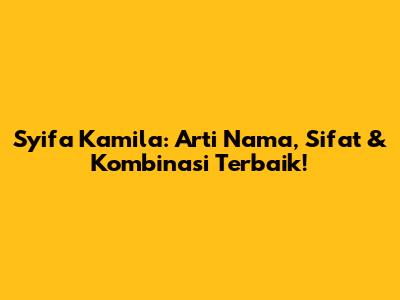 Syifa Kamila: Arti Nama, Sifat & Kombinasi Terbaik!