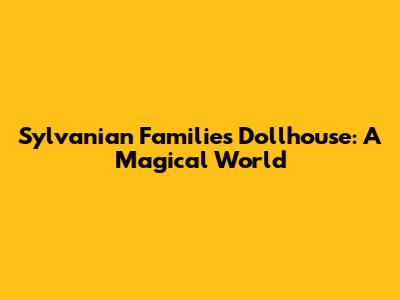 Sylvanian Families Dollhouse: A Magical World