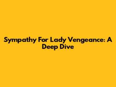 Sympathy For Lady Vengeance: A Deep Dive