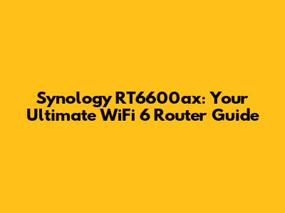 Synology RT6600ax: Your Ultimate WiFi 6 Router Guide