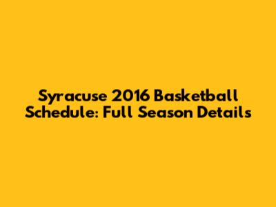 Syracuse 2016 Basketball Schedule: Full Season Details