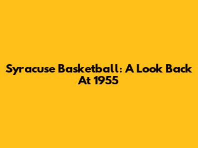 Syracuse Basketball: A Look Back At 1955