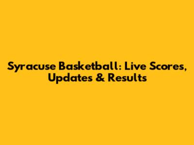 Syracuse Basketball: Live Scores, Updates & Results