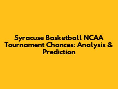 Syracuse Basketball NCAA Tournament Chances: Analysis & Prediction