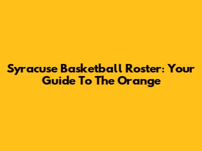 Syracuse Basketball Roster: Your Guide To The Orange