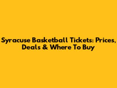 Syracuse Basketball Tickets: Prices, Deals & Where To Buy