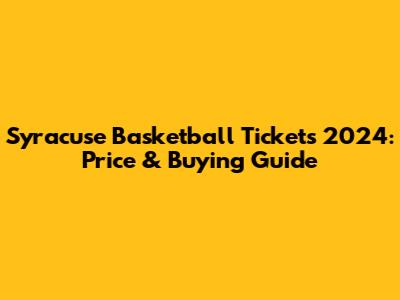 Syracuse Basketball Tickets 2024: Price & Buying Guide