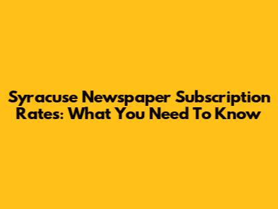 Syracuse Newspaper Subscription Rates: What You Need To Know