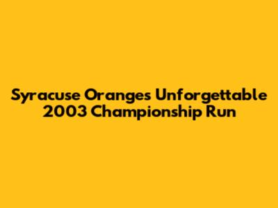 Syracuse Orange's Unforgettable 2003 Championship Run