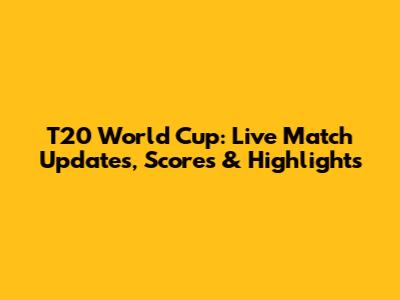 T20 World Cup: Live Match Updates, Scores & Highlights