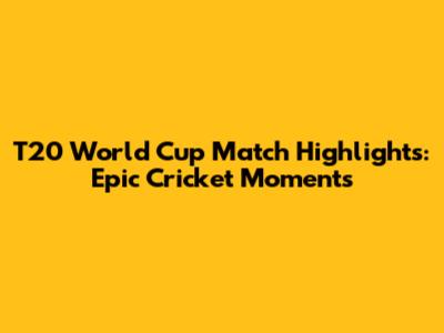 T20 World Cup Match Highlights: Epic Cricket Moments