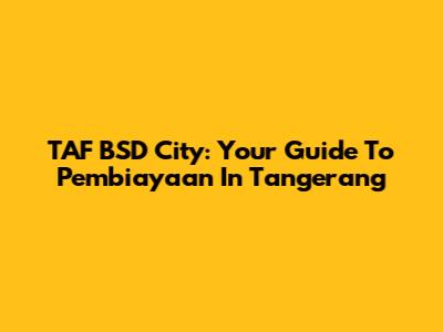 TAF BSD City: Your Guide To Pembiayaan In Tangerang