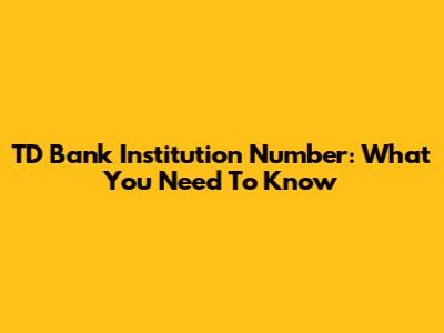 TD Bank Institution Number: What You Need To Know