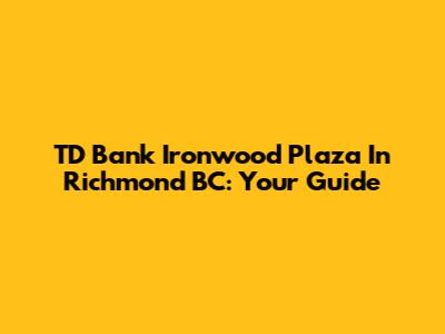TD Bank Ironwood Plaza In Richmond BC: Your Guide