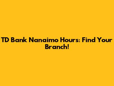 TD Bank Nanaimo Hours: Find Your Branch!