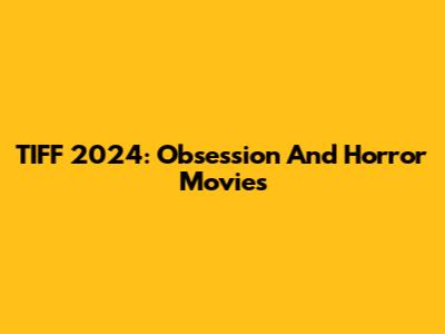 TIFF 2024: Obsession And Horror Movies