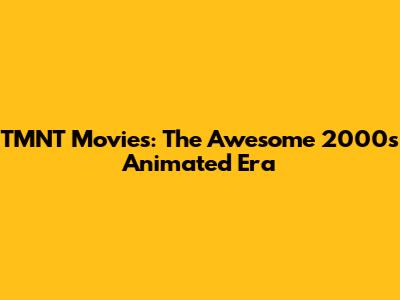 TMNT Movies: The Awesome 2000s Animated Era