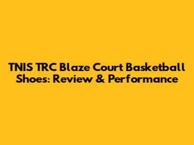 TNIS TRC Blaze Court Basketball Shoes: Review & Performance