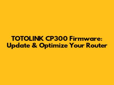 TOTOLINK CP300 Firmware: Update & Optimize Your Router
