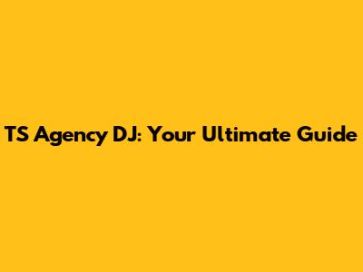 TS Agency DJ: Your Ultimate Guide