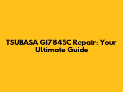 TSUBASA GI7845C Repair: Your Ultimate Guide