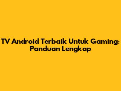 TV Android Terbaik Untuk Gaming: Panduan Lengkap