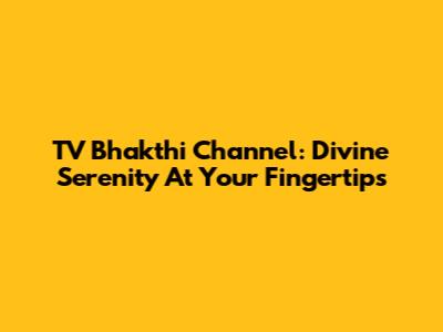 TV Bhakthi Channel: Divine Serenity At Your Fingertips