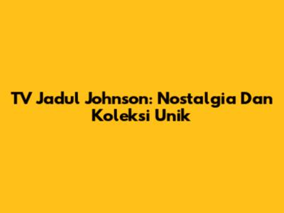 TV Jadul Johnson: Nostalgia Dan Koleksi Unik