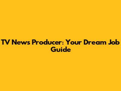 TV News Producer: Your Dream Job Guide
