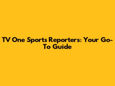 TV One Sports Reporters: Your Go-To Guide
