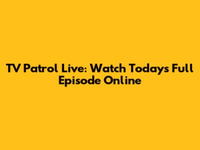 TV Patrol Live: Watch Today's Full Episode Online
