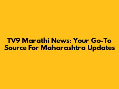 TV9 Marathi News: Your Go-To Source For Maharashtra Updates