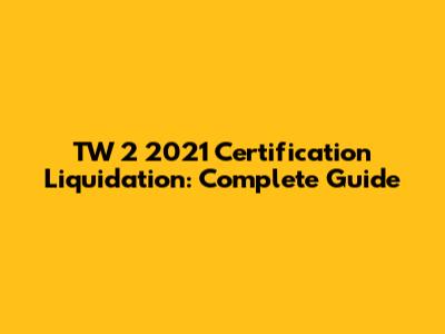 TW 2 2021 Certification Liquidation: Complete Guide