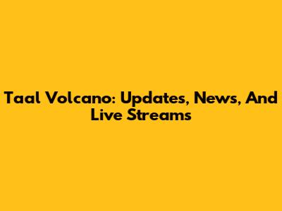 Taal Volcano: Updates, News, And Live Streams