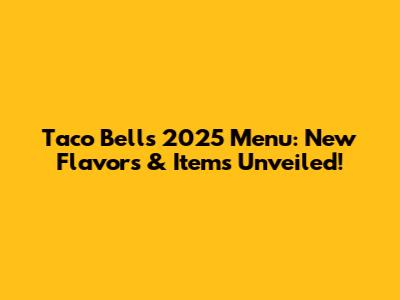 Taco Bell's 2025 Menu: New Flavors & Items Unveiled!