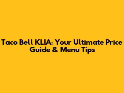 Taco Bell KLIA: Your Ultimate Price Guide & Menu Tips