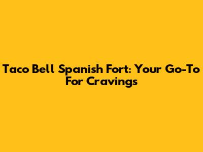 Taco Bell Spanish Fort: Your Go-To For Cravings